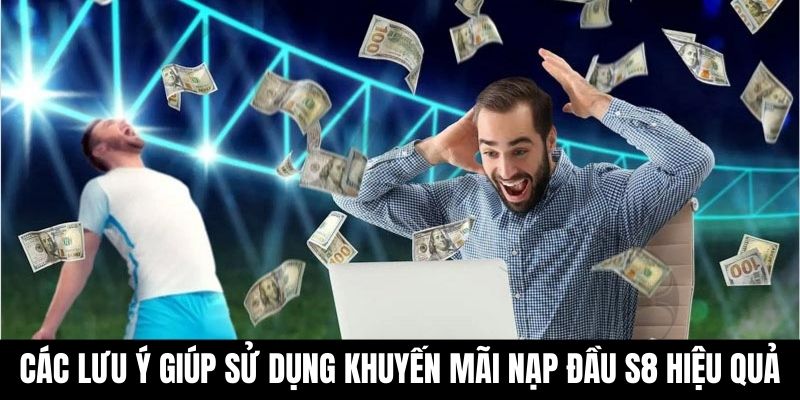 Các lưu ý giúp sử dụng khuyến mãi nạp đầu S8 hiệu quả.