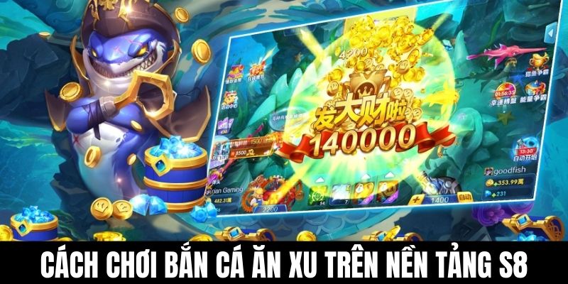 Cách chơi bắn cá ăn xu trên nền tảng S8