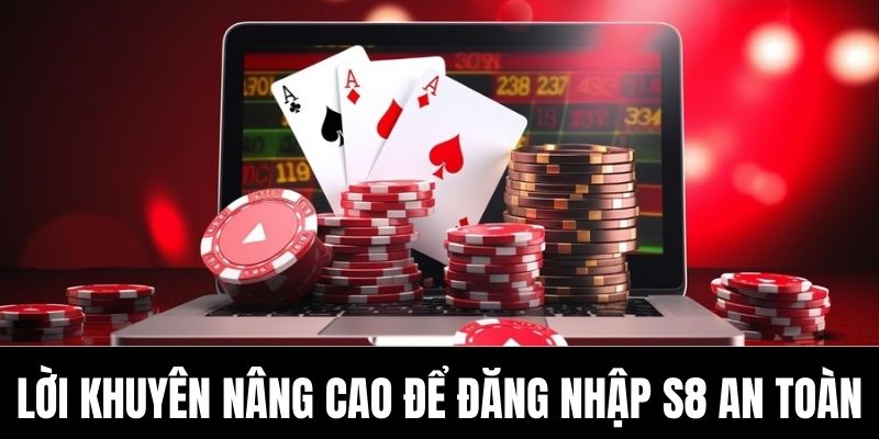 Lời khuyên nâng cao để đăng nhập S8 an toàn