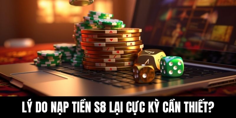 Lý do nạp tiền S8 lại cực kỳ cần thiết?
