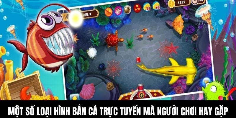 Một số loại hình bắn cá trực tuyến mà người chơi hay gặp
