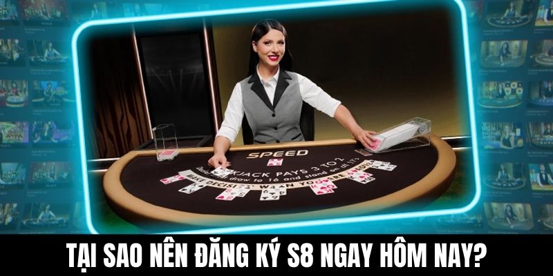 Tại sao nên đăng ký S8 ngay hôm nay?