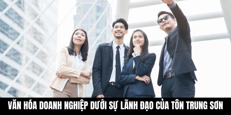 Văn hóa doanh nghiệp dưới sự lãnh đạo của Tôn Trung Sơn