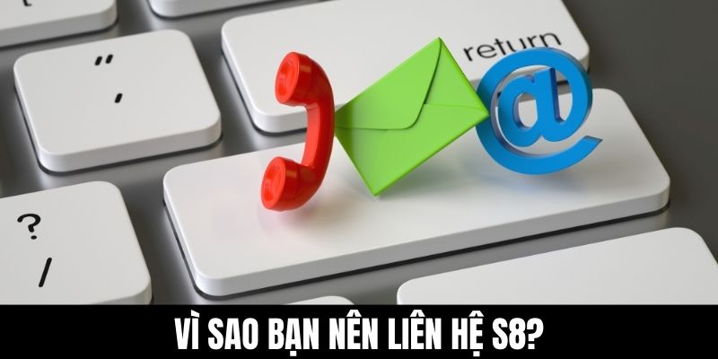Vì sao bạn nên liên hệ S8?